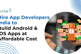 Hire App Developers India to Build Android & iOS Apps at Affordable Cost