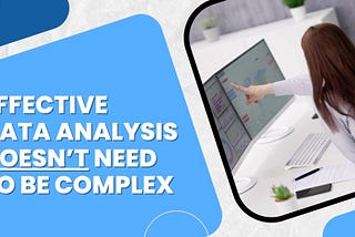 Effective data analysis doesn’t need to be complex