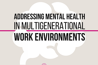 Addressing Mental Health in Multigenerational Work Environments