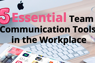 5 Essential Modern Team Communication Tools in the Workplace