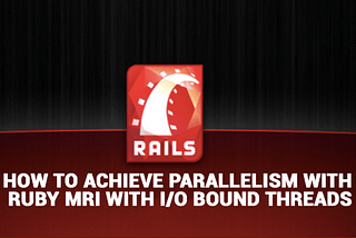 How to achieve parallelism with Ruby MRI with I/O bound threads