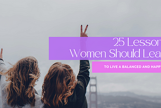 25 Lessons Every Woman Should Learn To Live a Balanced and Happy Life