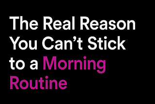 The Real Reason You Can’t Stick to a Morning Routine