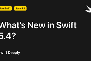 What’s New in Swift 5.4?