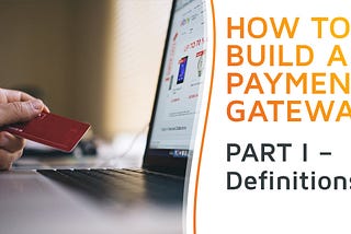 How to Build a Payment Gateway — Definitions and Central Questions