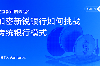 HTX Ventures 4月研报 | 收益货币的兴起：加密新锐银行如何挑战传统银行模式