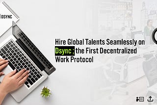 Hire Global Talents Seamlessly on Dsync; the First Decentralized Work Protocol