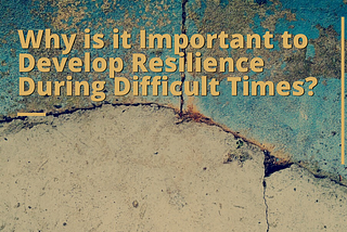 Why is it Important to Develop Resilience During Difficult Times?