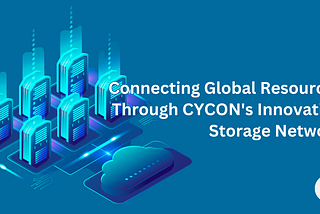 Connecting Global Resources Through CYCON’s Innovative Storage Network