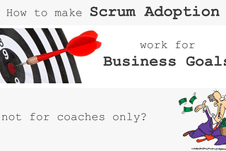 How to make Scrum adoption work for Business Goals, not for coaches only?