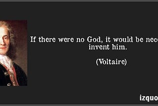 if there were no God, it would be necessary to invent him. ~ Voltaire