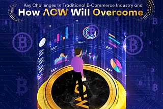 Key Challenges In Traditional E-Commerce Industry and How ACW Will Overcome