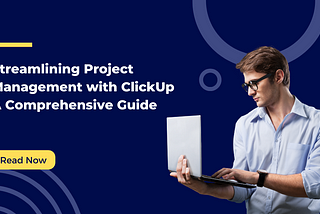 Streamlining Project Management with ClickUp: A Comprehensive Guide