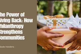 The Power of Giving Back: How Philanthropy Strengthens Communities