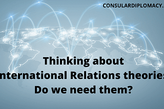 Thinking about International Relations theories: Do we need them?