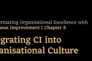 Transforming Organisational Excellence with CI – Chapter 5: Integrating Continuous Improvement into…