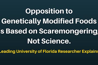 Opposition to Genetically Modified Foods is Based on Scaremongering, Not Science, explains…
