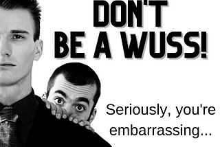 Don’t be a wuss!