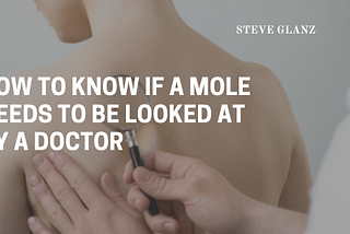 How to Know if a Mole Needs to be Looked At By a Doctor