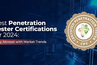 Best Penetration Tester Certifications for 2024: Stay Abreast with Market Trends