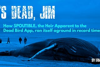 IT’S DEAD, JIM
How Spoutible, the heir apparent to the Dead Bird App, ran itself aground in record…