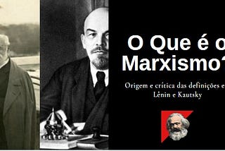 O que é marxismo? (Parte I) — Origem e crítica das definições em Lênin e Kautsky.
