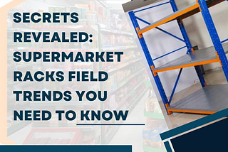 Secrets Revealed: Supermarket Racks Field Trends You Need to Know