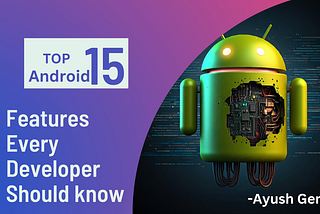 Top Android 15 Features Every Developer Should Know in 2024