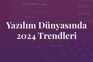 Yazılım Dünyasında 2024 Trendleri