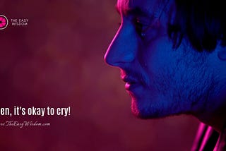 Is it okay for Men to Cry? 5 Reasons Why You Should!- The Easy Wisdom (www.TheEasyWisdom.com)