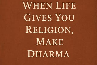 When Life Gives You Religion, Make Dharma