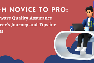 From Novice to Pro: A Software Quality Assurance Engineer’s Journey and Tips for Success