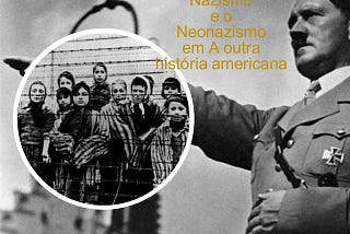 Nazismo, Neonazismo, A Outra História Americana e o que aprendi