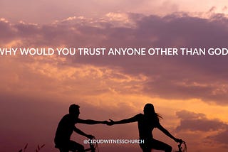 Why would you trust anyone other than God?