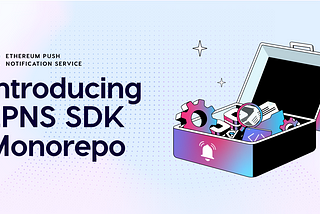 Here comes the all-new EPNS-SDK (MonoRepo Framework)