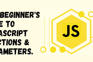 The Beginner's Guide to JavaScript Functions & Parameters.
