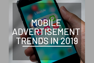 Mobile Advertising Trends In 2019
