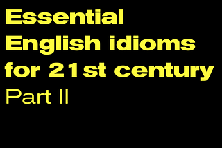 Essential English idioms for 21st century. Part II