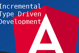 Incremental Type Driven Development in Angular