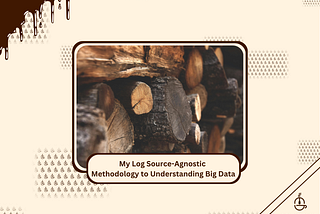 My Log Source-Agnostic Methodology to Understanding Big Data