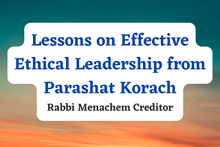 Lessons on Effective Ethical Leadership from Parashat Korach