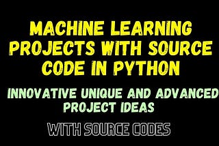 MACHINE LEARNING PROJECTS WITH SOURCE CODE IN PYTHON — EASY PROJECTS, INTERMEDIATE PROJECTS, AND…