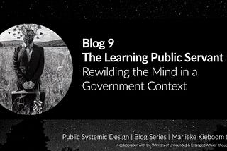 Blog 9 — The Learning Public Servant: Rewilding the Mind in a Government Context
