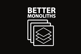 Developing Better Monoliths