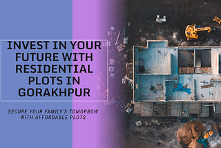 Prime residential plots in Gorakhpur: Your gateway to affordable land, thriving developments, and a secure future.