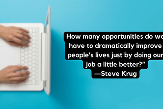 Quote from Steve Krug on blue backgorund: “How many opportunities do we have to dramatically improve people’s lives just by doing our job a little better?”
