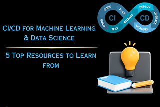 5 Top Resources to Learn CI/CD for Machine Learning & Data Science