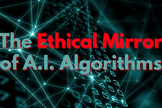 The Ethical Mirror of A.I. Algorithms