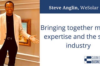 A Bright Future Ahead: Steve Anglin of WeSolar CSP Featured In CEBN’s “Facts Behind the Faces”