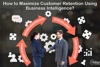 How to Maximize Customer Retention Using Business Intelligence?